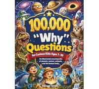 100,000 Why Question for Curious Kids Ages 7-10: An illustrated encyclopedia of planets, nature, animals, and the human body.