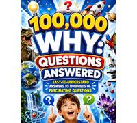 100,000 WHY: Questions Answered: Easy-to-Understand Answers to Hundreds of Fascinating Questions