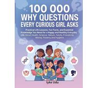 100 000 WHY QUESTIONS EVERY CURIOUS GIRL ASKS: Practical Life Lessons, Fun Facts, and Essential Knowledge You Need for a Happy and Healthy Everyday ... Friendship, Money, Puberty and Hygiene