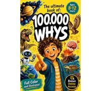 100,000 WHYS - A full-color illustrated kids Encyclopedia of Big Questions & Amazing Answers: Build a Smarter Brain & Spark Curiosity | The ultimate ... 8-12 (Vol. 1) (The 100,000 Whys Collection)