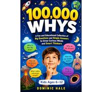 100,000 Whys: A Fun and Educational Collection of Big Questions and Simple Answers to Grow Curious Minds and Smart Thinkers (For Kids Ages 6-12)