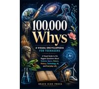 100,000 Whys - A Visual Encyclopedia for Teenagers: A Visual Guide to the Biggest Questions About Science, Space, Nature, History, Technology, AI, and Everyday Life.