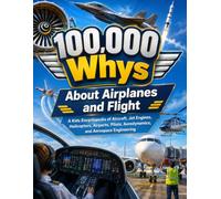 100,000 Whys About Airplanes and Flight: A Kids Encyclopedia of Aircraft, Jet Engines, Helicopters, Airports, Pilots, Aerodynamics, and Aerospace Engineering