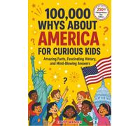 100,000 WHYs About America for Curious Kids: Amazing Facts, Fascinating History, and Mind-Blowing Answers About the United States for Smart Kids