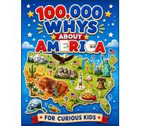 100,000 Whys About America For Curious Kids (FULL-COLOR): Amazing Questions and Fascinating Answers About American History, National Heroes, and Great ... for Curious Kids 250th Anniversary Edition
