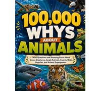 100,000 Whys About Animals: Wild Questions and Amazing Facts About Ocean Creatures, Jungle Animals, Insects, Birds, Reptiles, and Animal Superpowers