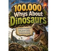 100,000 Whys About Dinosaurs: A Prehistoric Encyclopedia of Fossils, Fearsome Predators, Giant Herbivores, Extinction, and Ancient Earth for Kids