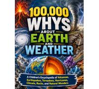 100,000 Whys About Earth and Weather: A Children’s Encyclopedia of Volcanoes, Earthquakes, Tornadoes, Hurricanes, Climate, Rocks, and Natural Wonders