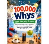 100,000 Whys About Everyday Science: Simple Answers to Curious Questions About Food, Water, Light, Sound, Electricity, Gravity, and Things Around the House