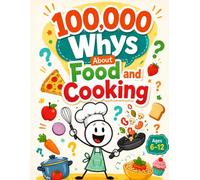 100,000 Whys About Food and Cooking: 350 Questions and Answers About Everything You Ever Wanted to Know About Food for Curious Kids Ages 6-12