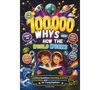 100,000 WHYS ABOUT HOW THE WORLD WORKS: Curious Questions, Surprising Answers, Fun Facts, and Amazing Discoveries for Young Explorers
