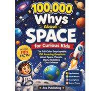 100,000 Whys About Space for Curious Kids: The Full-Color Encyclopedia Of 100 Amazing Questions About Space, Planets, Stars, Rockets & Our Universe