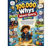 100,000 Whys About Sports for Kids: Fascinating Questions and Answers About Soccer, Basketball, Football, Baseball, Tennis, the Olympics, Athletes, and World Records