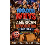 100,000 WHYS About the American Revolution for Kids: Mind-Blowing Facts About George Washington, Patriots, Battles, the Boston Tea Party & More, ... whys kids book (100000 whys encyclopedia)