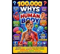 100,000 Whys About the Human Body: An Epic Full-Color Page Encyclopedia About Bones, Muscles, Brains, Germs, Digestion, Senses, Health, and the Incredible Human Body | Fun Science Facts for Ages 6-12
