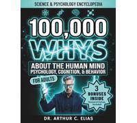 100,000 Whys About the Human Mind: Complete Adults Encyclopedia of Psychology, Brain Science & Human Behavior - Clear Answers to Why You Think, Feel, and Act the Way You Do