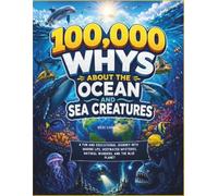 100,000 Whys About the Ocean and Sea Creatures: A Fun and Educational Journey into Marine Life, Deepwater Mysteries, Natural Wonders, and the Blue Planet