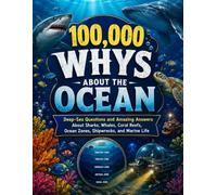 100,000 Whys About the Ocean: Deep-Sea Questions and Amazing Answers About Sharks, Whales, Coral Reefs, Ocean Zones, Shipwrecks, and Marine Life