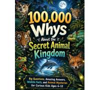 100,000 Whys About the Secret Animal Kingdom: Big Questions, Amazing Answers, Wildlife Facts, and Animal Mysteries for Curious Kids Ages 6-12