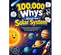 100,000 Whys About the Solar System: Big Space Questions, Amazing Planet Facts, and Simple Astronomy Answers for Curious Kids Ages 6-12