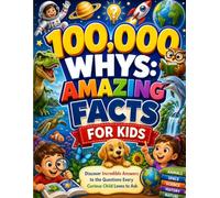 100,000 Whys: Amazing Facts for Kids: Discover Incredible Answers to the Questions Every Curious Child Loves to Ask