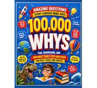 100,000 Whys: Amazing Questions Every Curious Mind Asks: Fun, surprising, and unforgettable explanations for kids, teens, and adults.