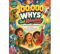 100,000 Whys and Wonders: An Illustrated Encyclopedia for Kids: A Full Color Illustrated Encyclopedia of Space, Science, Animals, History, Nature, and How the World Works for Kids Ages 6-13