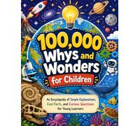 100,000 Whys and Wonders for Children: An Encyclopedia of Simple Explanations, Cool Facts, and Curious Questions for Young Learners