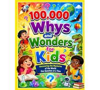 100,000 Whys and Wonders for Kids: Uncovering the Mysteries of the World One Question at a Time