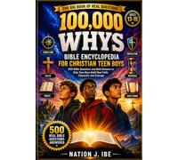 100,000 WHYS BIBLE ENCYCLOPEDIA FOR CHRISTIAN TEEN BOYS: 500 Bible Questions and Bold Answers to Help Teen Boys Build Real Faith, Character, and Courage (Nation J. Ibe 100,000 Whys Series)