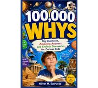 100,000 WHYS: Big Questions, Amazing Answers, and Endless Discoveries for Curious Kids