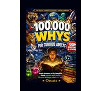 100,000 Whys Book For Adults: An Extraordinary Collection of Big Questions, Real Answers, and Mind-Bending Facts for the Curious Adult