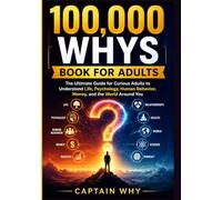 100,000 WHYS BOOK FOR ADULTS: The Ultimate Guide for Curious Adults to Understand Life, Psychology, Human Behavior, Money, and the World Around You