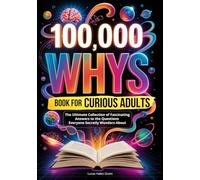 100,000 WHYS Book for Curious Adults: The Ultimate Collection of Weird, Surprising, and Fascinating Answers to the Questions Everyone Secretly Wonders About