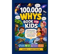 100,000 WHYS BOOK FOR KIDS: Fascinating Answers to Curious Young Minds on Science, Nature, Space, Animals, the Human Body, and How Everything Around Them Works