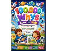100,000 Whys Book for Kids: The Ultimate Encyclopedia for Curious Kids to Discover Amazing Answers About Space, Science, Nature, History, Technology, and More