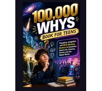 100,000 Whys Book for Teens: Engaging, Insightful, and Mind-Blowing Answers to Questions About Life, Science, School, and the Digital World