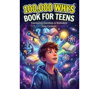 100,000 Whys Book for Teens: Fascinating Questions to Reawaken Your Curiosity - Brilliant Answers, and Everything You Need to Know About the World.