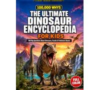 100.000 Whys Book: The Ultimate Full Color Dinosaur ENCYCLOPEDIA FOR KIDS. 100 Big Questions About Dinosaurs, Fossils & Prehistoric Beasts