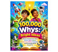 100,000 Whys: Bright Ideas: Discover Amazing Facts About Science, Space, Nature, Technology, History, Geography, and the Everyday World Around You