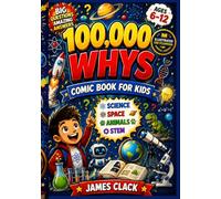 100,000 WHYS COMIC BOOK FOR KIDS: A Fun Illustrated Encyclopedia of Big Questions, Amazing Answers, Science Facts, Space Wonders, Animal Secrets, STEM ... Endless Discovery for Curious Kids Ages 6-12