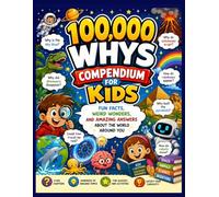 100,000 whys compendium for kids: fun facts, weird wonders, and amazing answers about the world around you