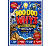 100,000 Whys: Curious Answers: Explore Science, Nature, History, and the Mysteries of Life