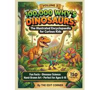 100,000 WHYS DINOSAURS: The Illustrated Encyclopaedia for Curious Kids