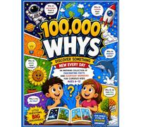 100,000 Whys: Discover Something New Every Day: An Inspiring Collection of Fascinating Facts and Everyday Wonders for Curious Kids Ages 6-12