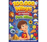 100,000 Whys en Español Para Niños: La Enciclopedia Completa para Cualquier Niño con 1100 Preguntas y Respuestas sobre Ciencia Animales Espacio Historia y Más