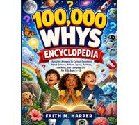 100,000 WHYS ENCYCLOPEDIA: Amazing Answers to Curious Questions About Science, Nature, Space, Animals, the Body, and Everyday Life for Kids Ages 6-12