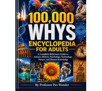 100,000 Whys Encyclopedia For Adults: A Complete Reference Guide to Science, History, Psychology, Technology, Nature, and Human Knowledge: 10 ... questions and answers, and adventures)