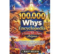 100,000 Whys Encyclopedia for Curious Kids in Arizona: Mind-Boggling Facts and Crazy Stories About Deep Canyons, Dusty Deserts, and Starlit Skies Made ... (Ages 6-12) (100000 Whys Book Series)