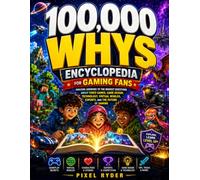 100,000 whys Encyclopedia for Gaming Fans: Amazing Answers to the Biggest Questions About Video Games, Game Design, Technology, Virtual Worlds, Esports, and the Future of Gaming